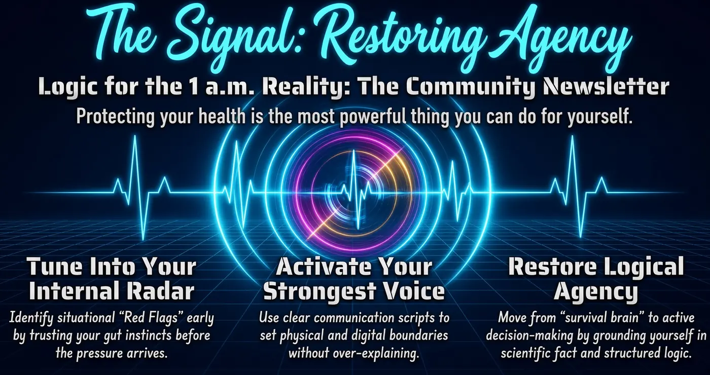 The Signal: Restoring Agency. Logic for the 1 a.m. Reality: The Community Newsletter. Protecting your health is the most powerful thing you can do for yourself. Three promises over a glowing heartbeat line: Tune into your internal radar — identify situational red flags early by trusting your gut instincts before the pressure arrives. Activate your strongest voice — use clear communication scripts to set physical and digital boundaries without over-explaining. Restore logical agency — move from survival brain to active decision-making by grounding yourself in scientific fact and structured logic.